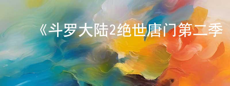 ﻿《斗罗大陆2绝世唐门第二季·动态漫》详情介绍_斗罗大陆2绝世唐门第二季·动态漫已完结在线观看_斗罗大陆2绝世唐门第二季·动态漫迅雷下载_国漫 ﻿程志珍的blog